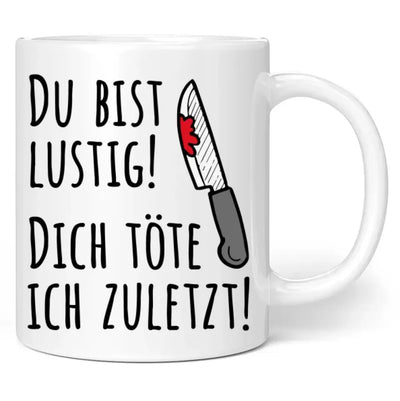 Tasse "Du bist lustig! Dich töte ich zuletzt!"