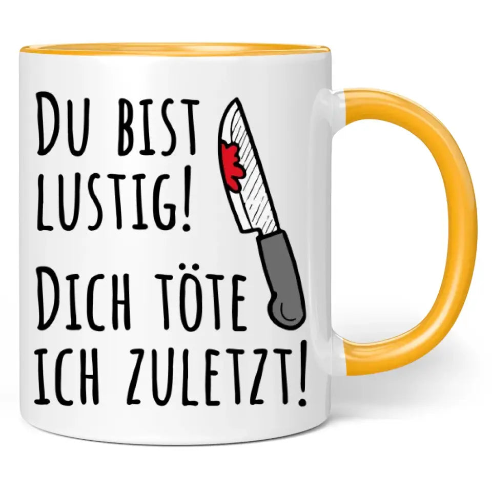 Tasse "Du bist lustig! Dich töte ich zuletzt!"