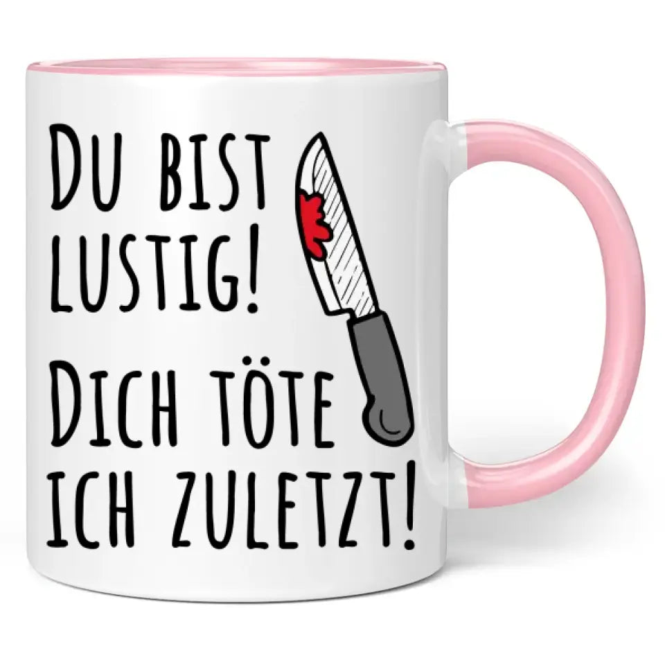 Tasse "Du bist lustig! Dich töte ich zuletzt!"