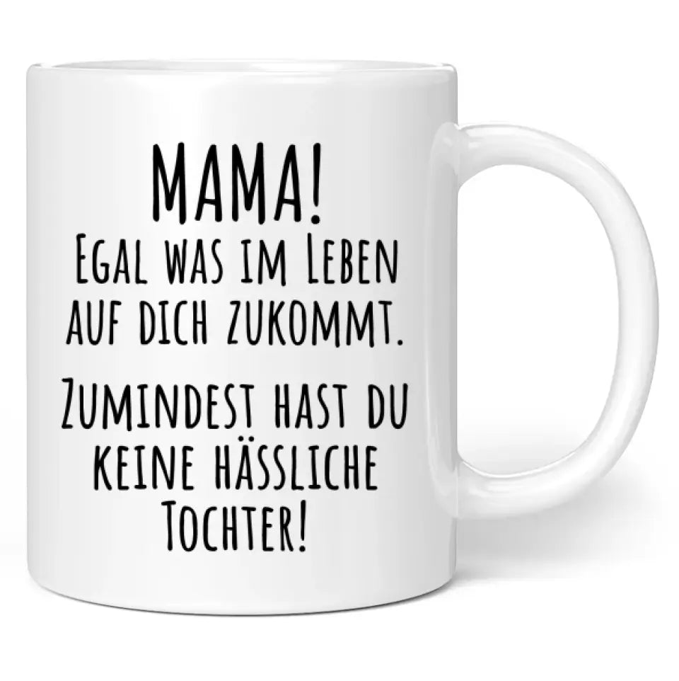 Tasse "Mama! Egal was im Leben auf dich zukommt. Zumindest hast du keine hässliche Tochter!"