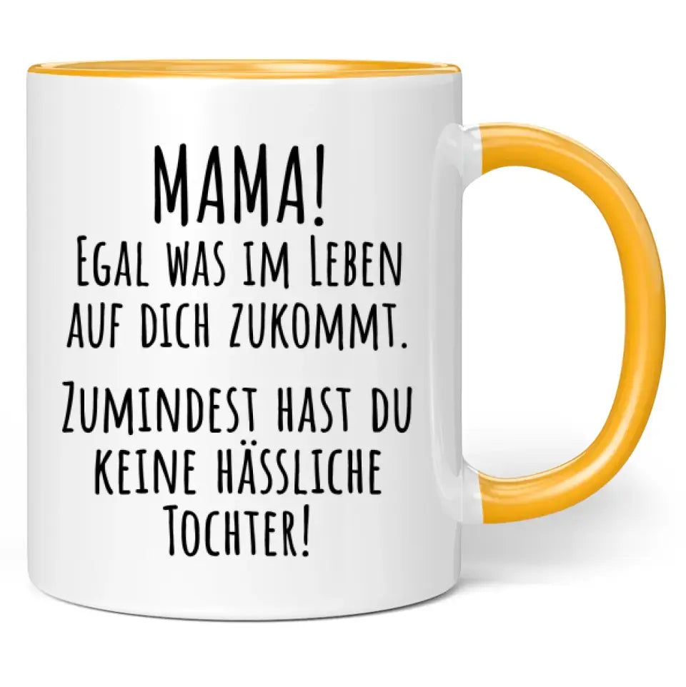 Tasse "Mama! Egal was im Leben auf dich zukommt. Zumindest hast du keine hässliche Tochter!"