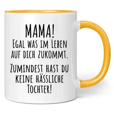 Tasse "Mama! Egal was im Leben auf dich zukommt. Zumindest hast du keine hässliche Tochter!"