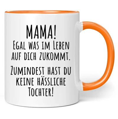 Tasse "Mama! Egal was im Leben auf dich zukommt. Zumindest hast du keine hässliche Tochter!"