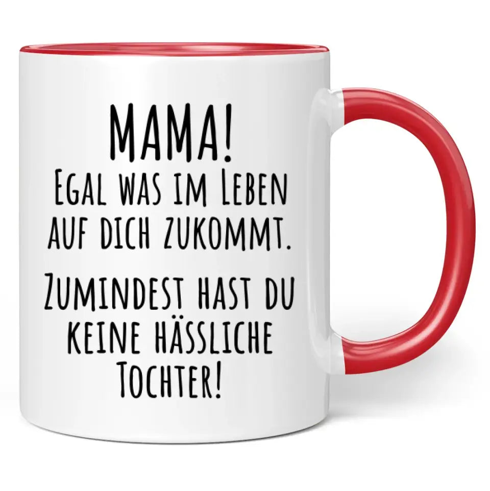 Tasse "Mama! Egal was im Leben auf dich zukommt. Zumindest hast du keine hässliche Tochter!"