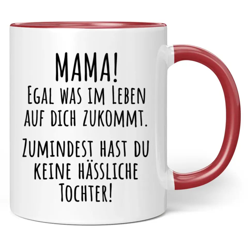 Tasse "Mama! Egal was im Leben auf dich zukommt. Zumindest hast du keine hässliche Tochter!"