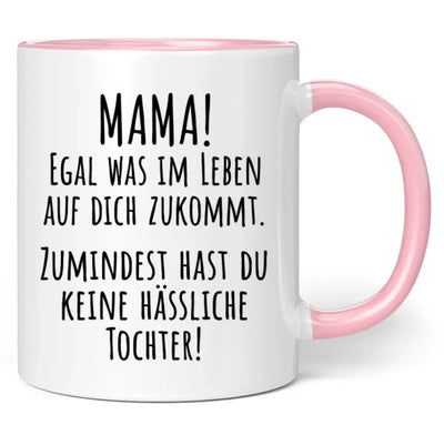 Tasse "Mama! Egal was im Leben auf dich zukommt. Zumindest hast du keine hässliche Tochter!"