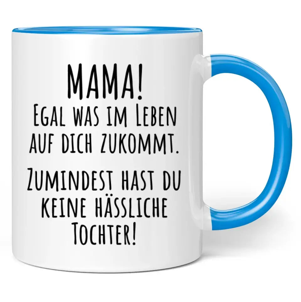 Tasse "Mama! Egal was im Leben auf dich zukommt. Zumindest hast du keine hässliche Tochter!"