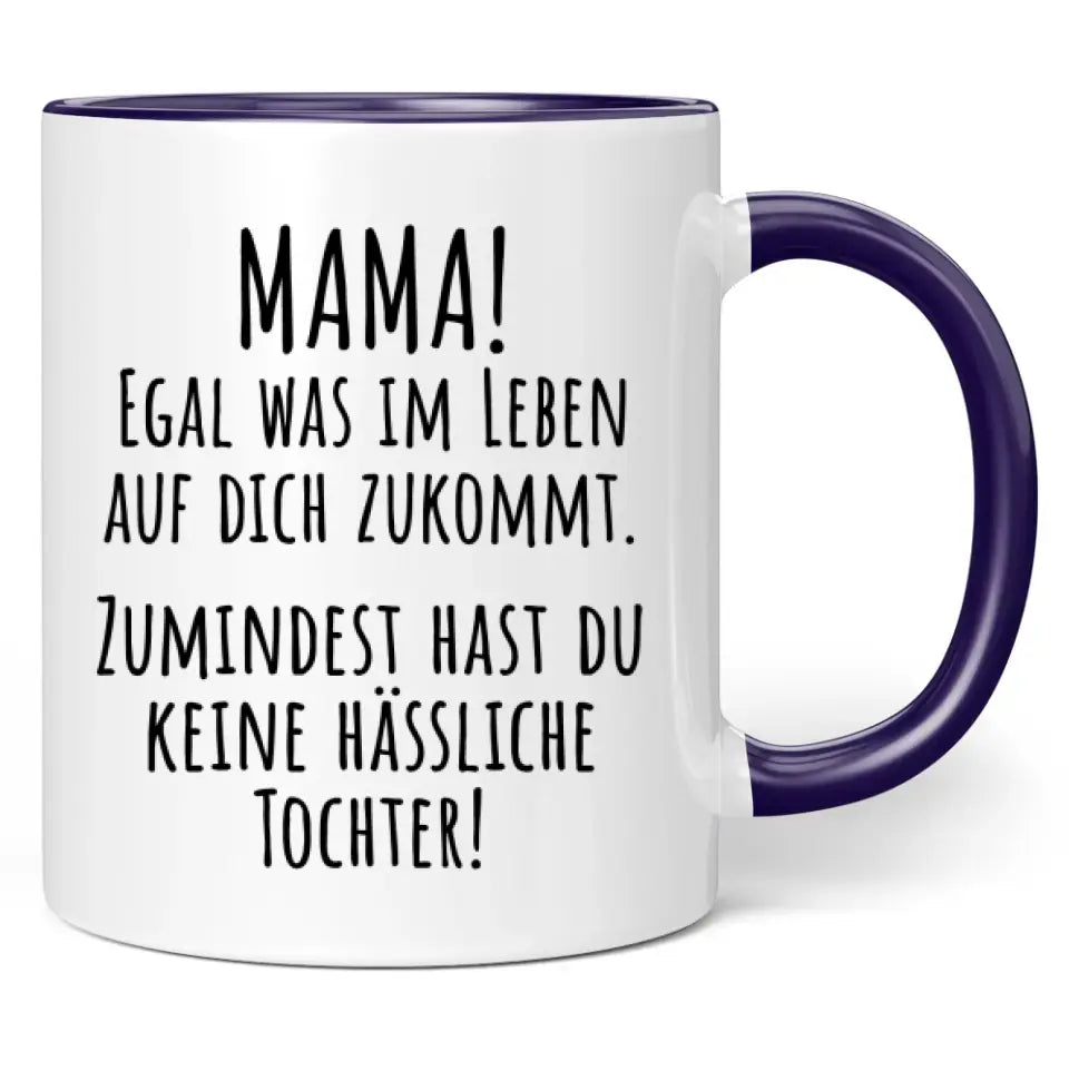 Tasse "Mama! Egal was im Leben auf dich zukommt. Zumindest hast du keine hässliche Tochter!"