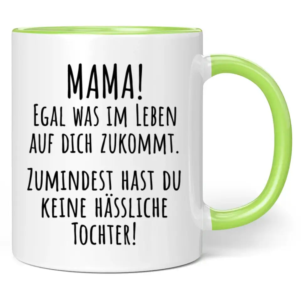 Tasse "Mama! Egal was im Leben auf dich zukommt. Zumindest hast du keine hässliche Tochter!"