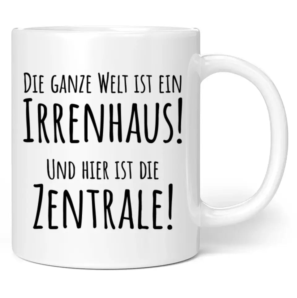 Tasse "Die ganze Welt ist ein Irrenhaus! Und hier ist die Zentrale!"