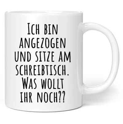 Tasse "Ich bin angezogen und sitze am Schreibtisch. Was wollt ihr noch??"