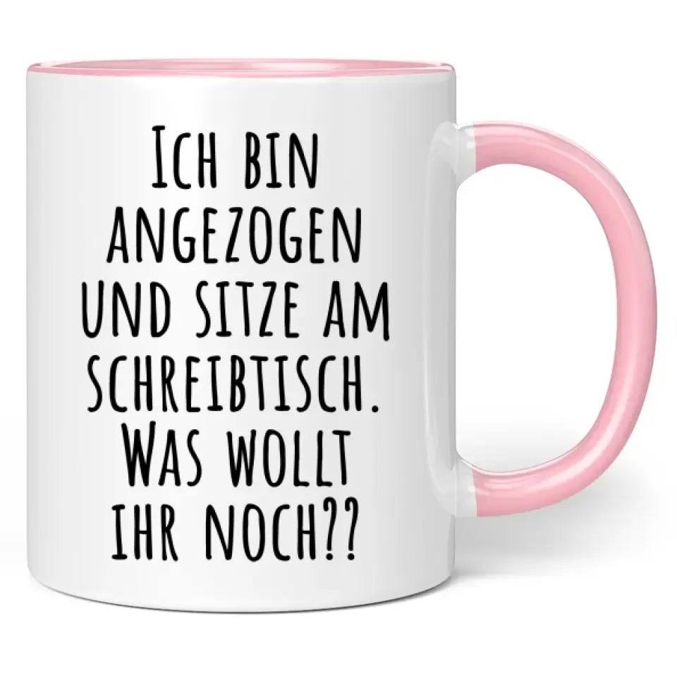 Tasse "Ich bin angezogen und sitze am Schreibtisch. Was wollt ihr noch??"