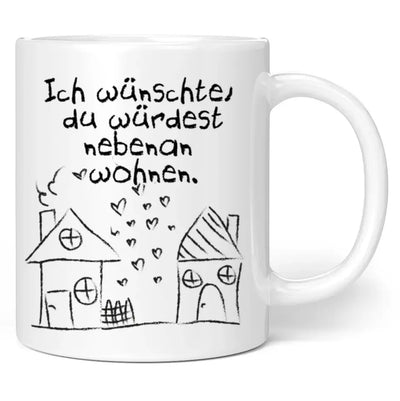 Tasse "Ich wünschte, du würdest nebenan wohnen."