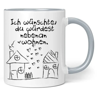 Tasse "Ich wünschte, du würdest nebenan wohnen."