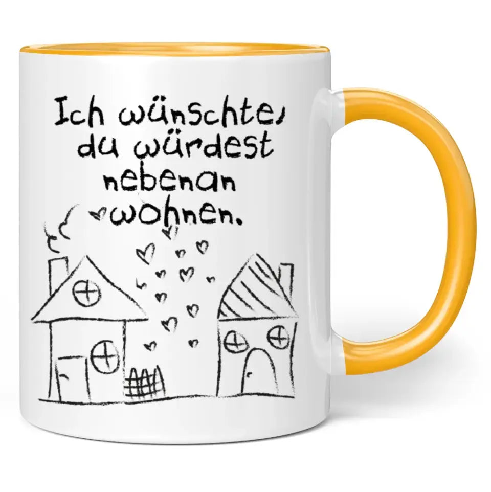 Tasse "Ich wünschte, du würdest nebenan wohnen."