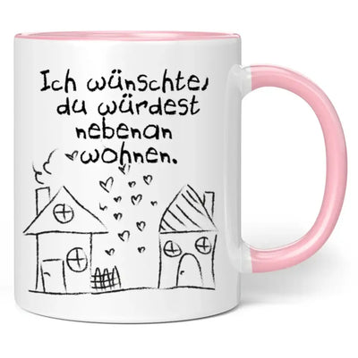 Tasse "Ich wünschte, du würdest nebenan wohnen."