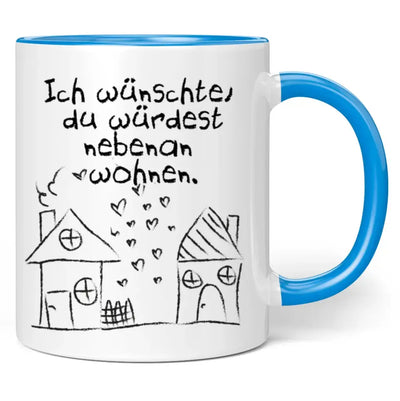 Tasse "Ich wünschte, du würdest nebenan wohnen."