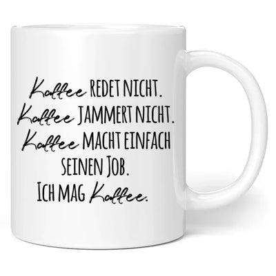 Tasse "Kaffee redet nicht. Kaffee jammert nicht. Kaffee macht einfach seinen Job. Ich mag Kaffee."