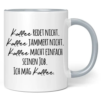 Tasse "Kaffee redet nicht. Kaffee jammert nicht. Kaffee macht einfach seinen Job. Ich mag Kaffee."