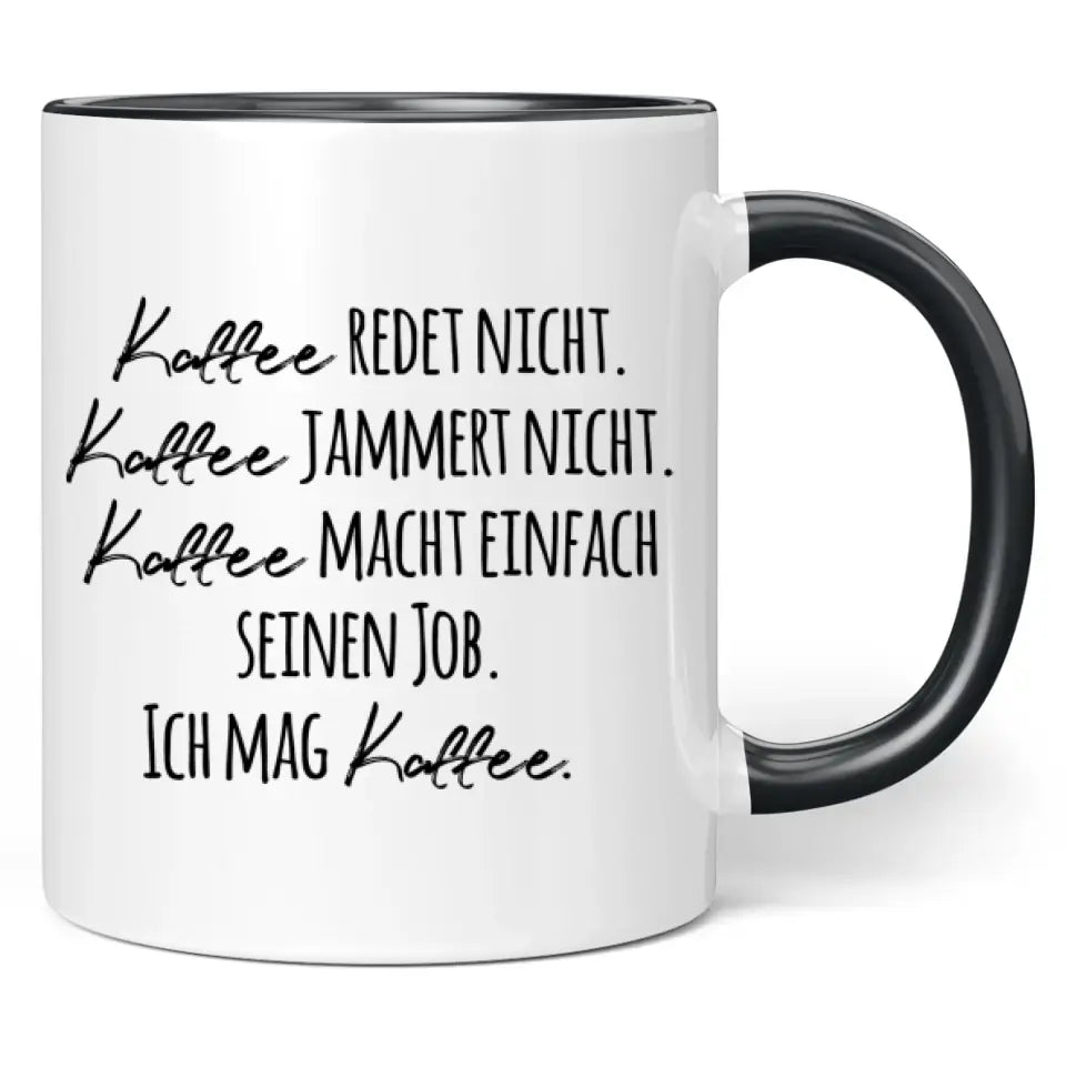 Tasse "Kaffee redet nicht. Kaffee jammert nicht. Kaffee macht einfach seinen Job. Ich mag Kaffee."