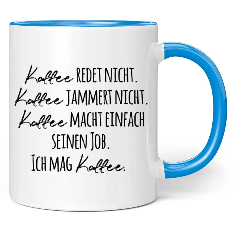 Tasse "Kaffee redet nicht. Kaffee jammert nicht. Kaffee macht einfach seinen Job. Ich mag Kaffee."