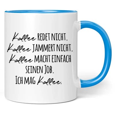 Tasse "Kaffee redet nicht. Kaffee jammert nicht. Kaffee macht einfach seinen Job. Ich mag Kaffee."