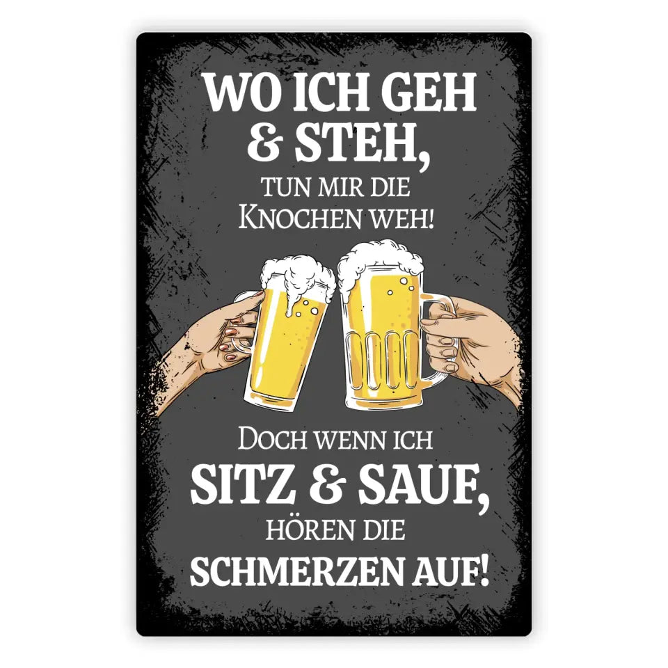 Blechschild "Wo ich geh & steh tun mir die Knochen weh! Doch wenn ich sitz & sauf, hören die schmerzen auf"