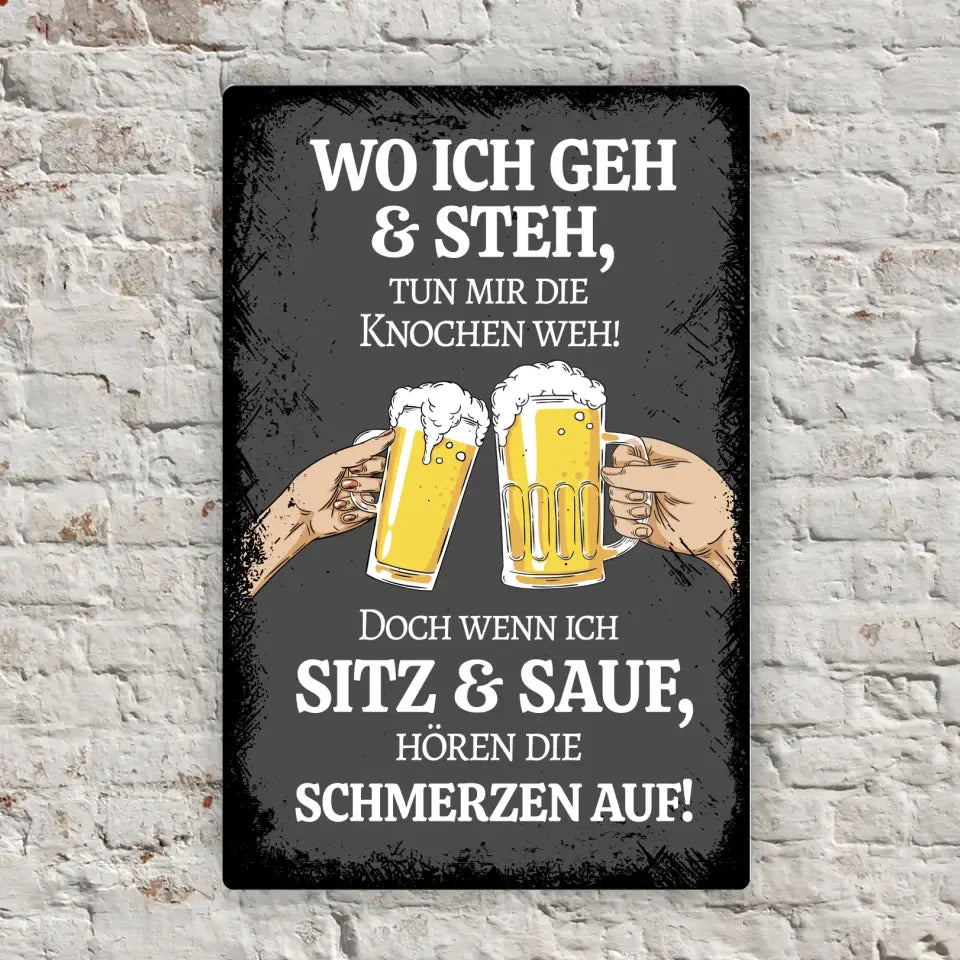 Blechschild "Wo ich geh & steh tun mir die Knochen weh! Doch wenn ich sitz & sauf, hören die schmerzen auf"