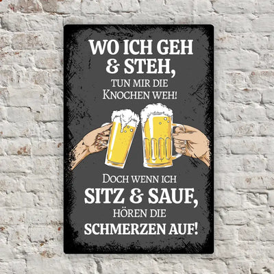 Blechschild "Wo ich geh & steh tun mir die Knochen weh! Doch wenn ich sitz & sauf, hören die schmerzen auf"