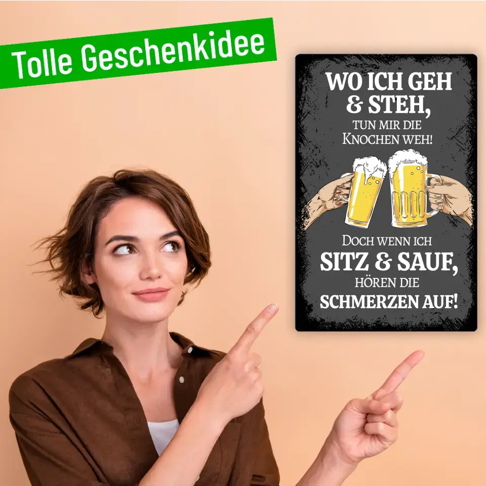 Blechschild "Wo ich geh & steh tun mir die Knochen weh! Doch wenn ich sitz & sauf, hören die schmerzen auf"